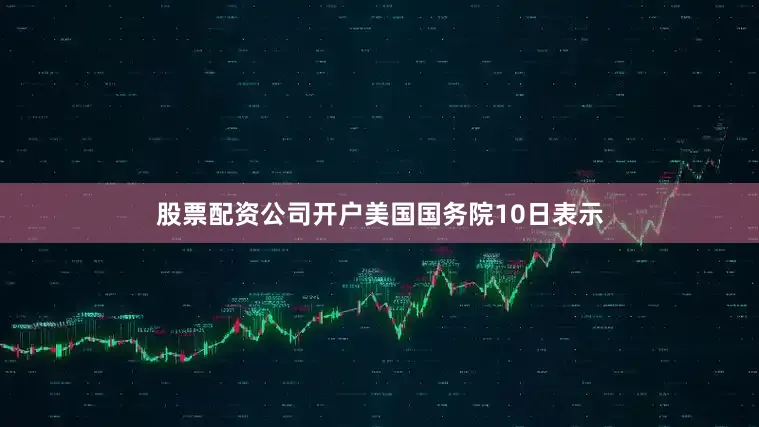股票配资公司开户　　美国国务院10日表示