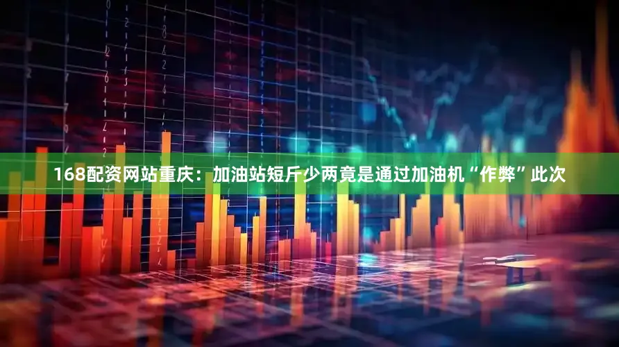 168配资网站重庆：加油站短斤少两竟是通过加油机“作弊”此次