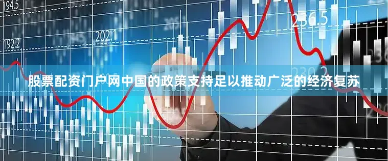 股票配资门户网中国的政策支持足以推动广泛的经济复苏