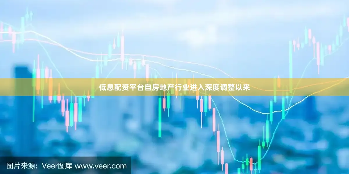 低息配资平台自房地产行业进入深度调整以来
