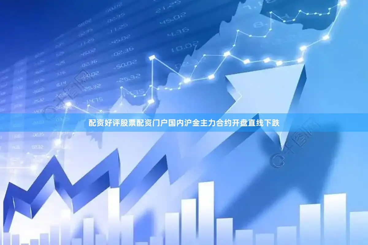 配资好评股票配资门户国内沪金主力合约开盘直线下跌