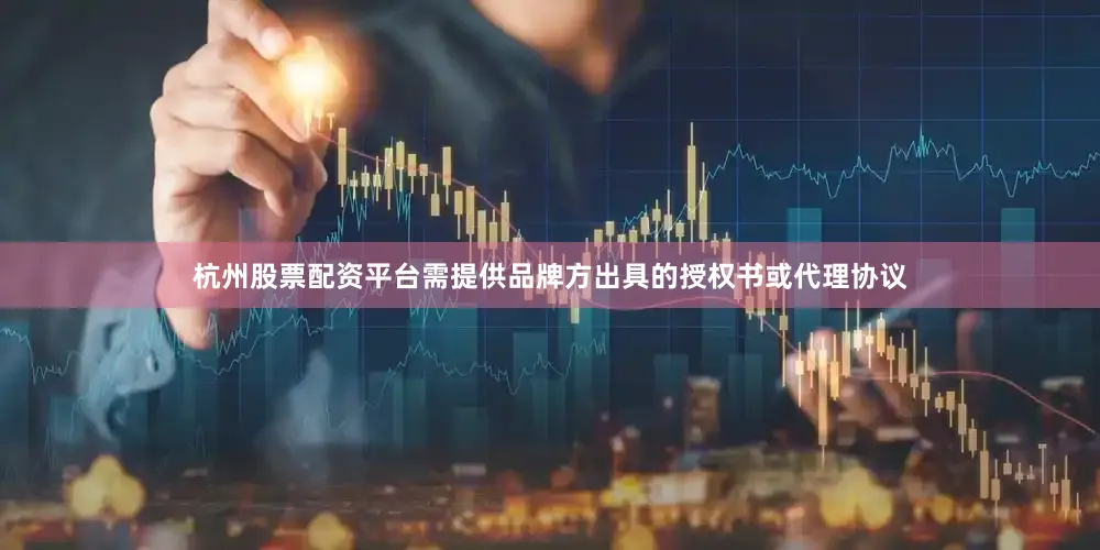 杭州股票配资平台需提供品牌方出具的授权书或代理协议