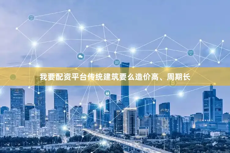 我要配资平台传统建筑要么造价高、周期长