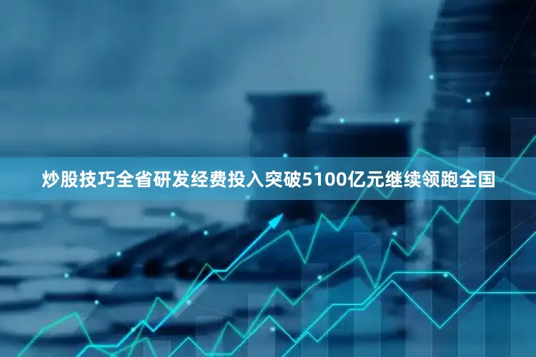 炒股技巧全省研发经费投入突破5100亿元继续领跑全国