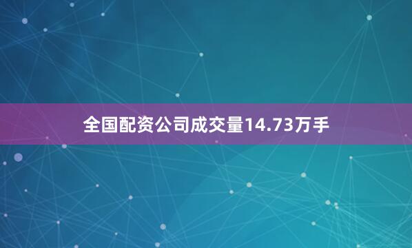全国配资公司成交量14.73万手