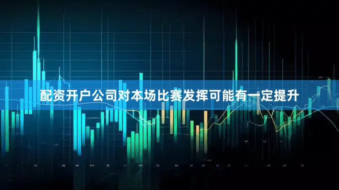 配资开户公司对本场比赛发挥可能有一定提升
