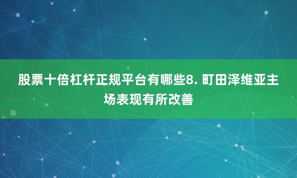 股票十倍杠杆正规平台有哪些　　8. 町田泽维亚主场表现有所改善