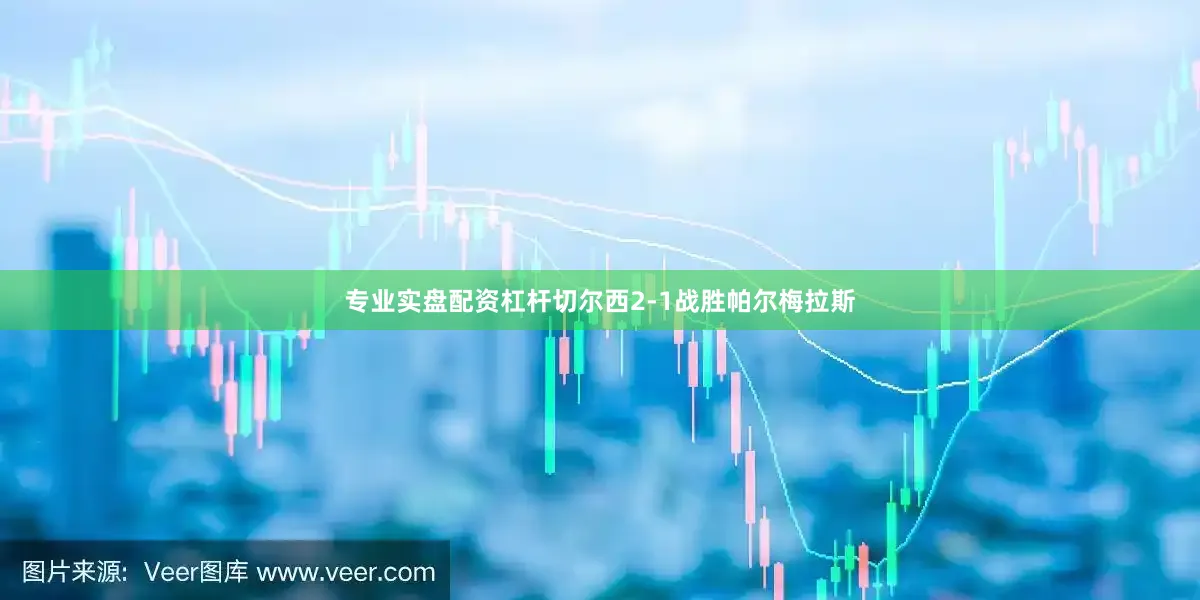 专业实盘配资杠杆切尔西2-1战胜帕尔梅拉斯
