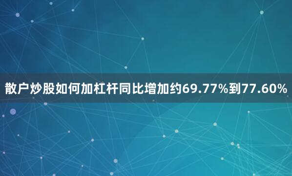 散户炒股如何加杠杆同比增加约69.77%到77.60%