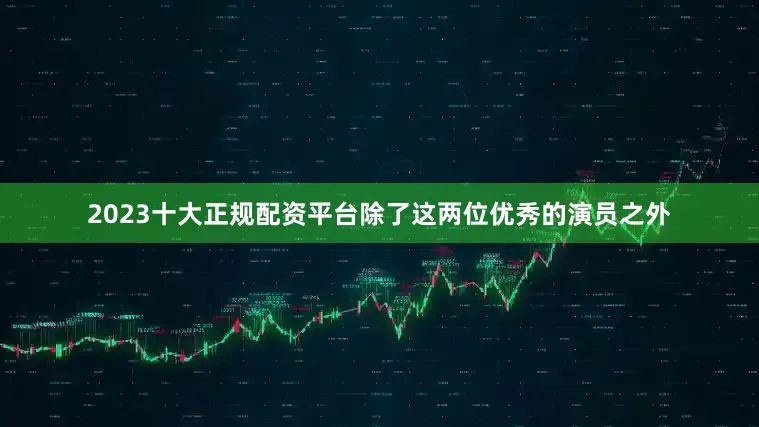 2023十大正规配资平台除了这两位优秀的演员之外