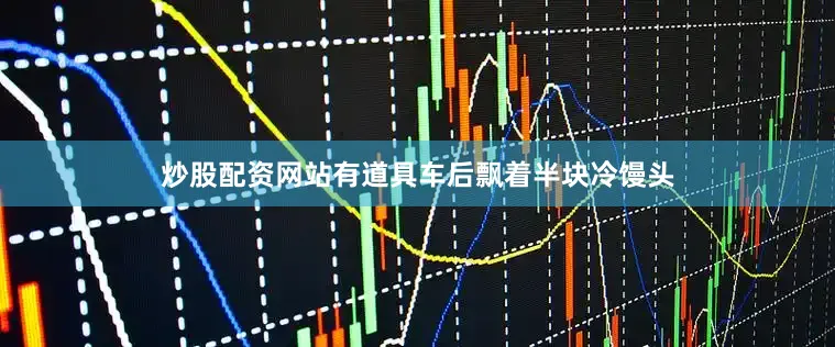 炒股配资网站有道具车后飘着半块冷馒头