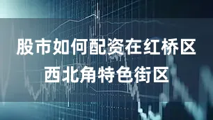 股市如何配资在红桥区西北角特色街区