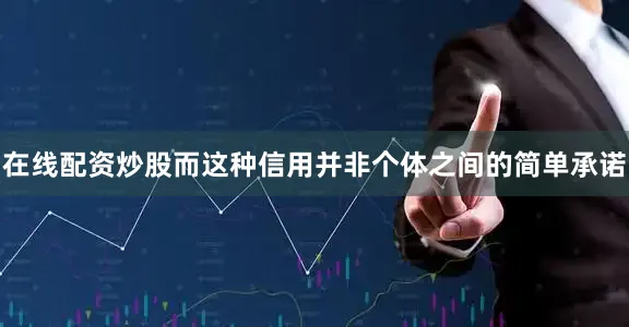在线配资炒股而这种信用并非个体之间的简单承诺