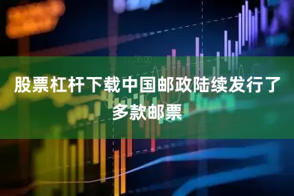 股票杠杆下载中国邮政陆续发行了多款邮票