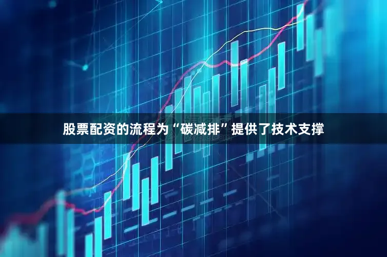 股票配资的流程为“碳减排”提供了技术支撑
