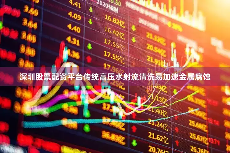 深圳股票配资平台传统高压水射流清洗易加速金属腐蚀