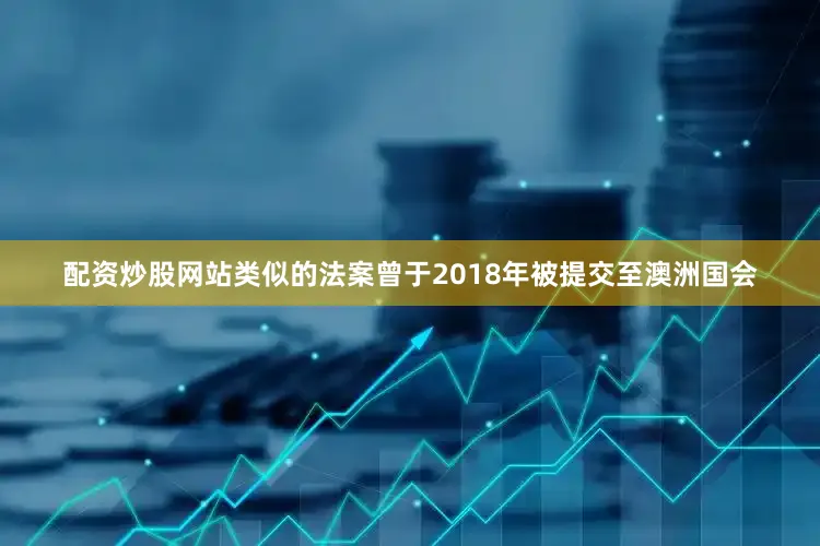 配资炒股网站类似的法案曾于2018年被提交至澳洲国会