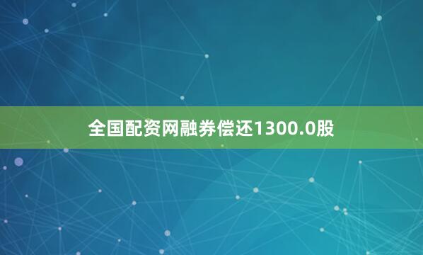 全国配资网融券偿还1300.0股
