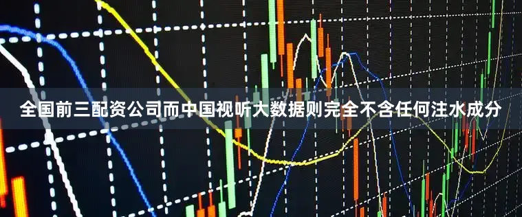 全国前三配资公司而中国视听大数据则完全不含任何注水成分