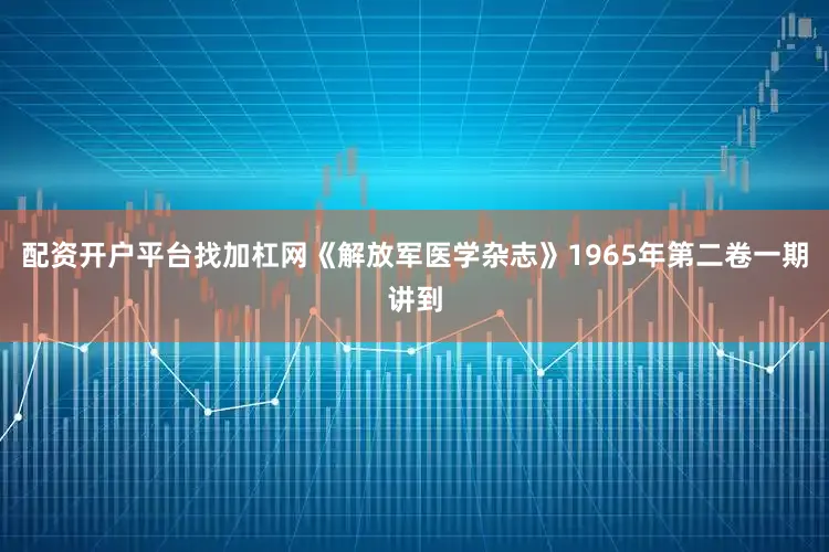 配资开户平台找加杠网《解放军医学杂志》1965年第二卷一期讲到