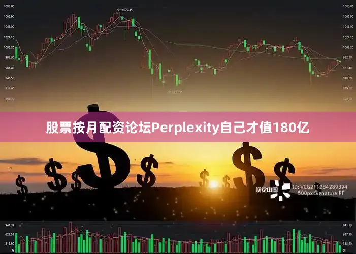 股票按月配资论坛Perplexity自己才值180亿