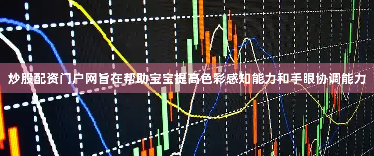 炒股配资门户网旨在帮助宝宝提高色彩感知能力和手眼协调能力
