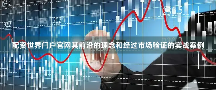 配资世界门户官网其前沿的理念和经过市场验证的实战案例