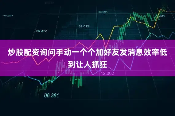 炒股配资询问手动一个个加好友发消息效率低到让人抓狂