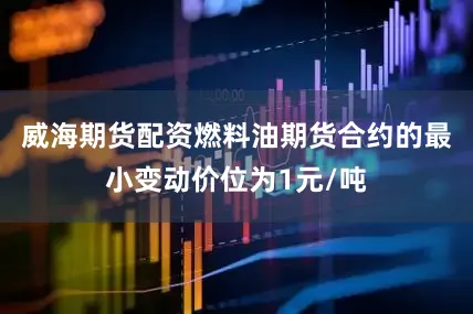 威海期货配资燃料油期货合约的最小变动价位为1元/吨