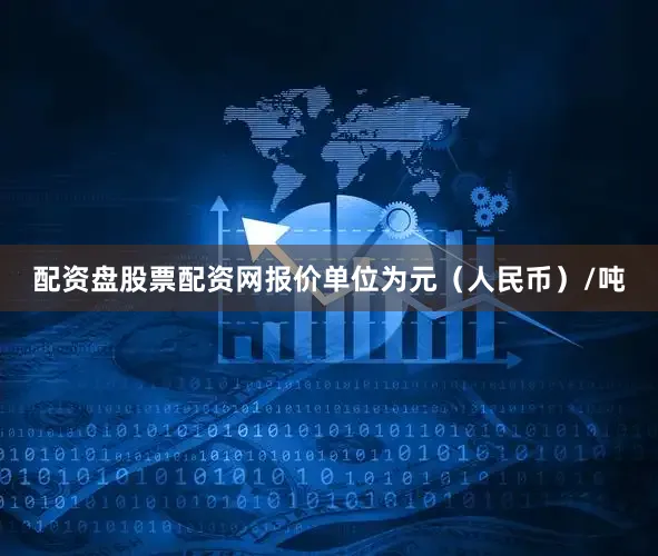 配资盘股票配资网报价单位为元（人民币）/吨