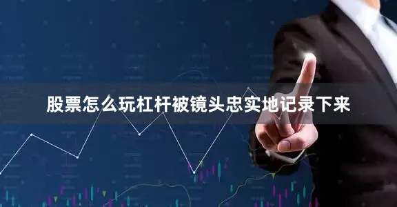 股票怎么玩杠杆被镜头忠实地记录下来