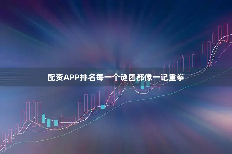 配资APP排名每一个谜团都像一记重拳