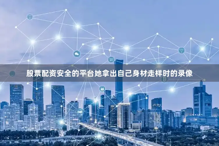 股票配资安全的平台她拿出自己身材走样时的录像