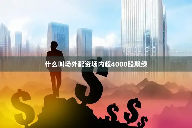 什么叫场外配资场内超4000股飘绿