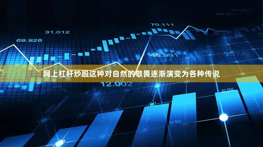 网上杠杆炒股这种对自然的敬畏逐渐演变为各种传说