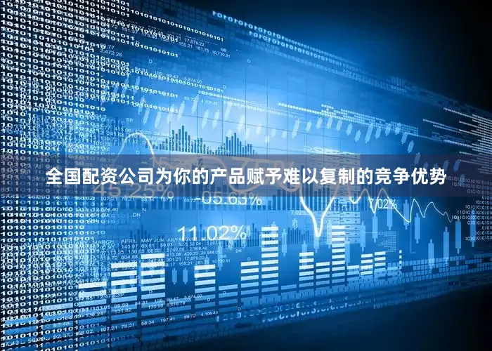 全国配资公司为你的产品赋予难以复制的竞争优势