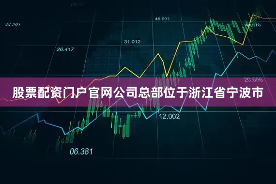 股票配资门户官网公司总部位于浙江省宁波市