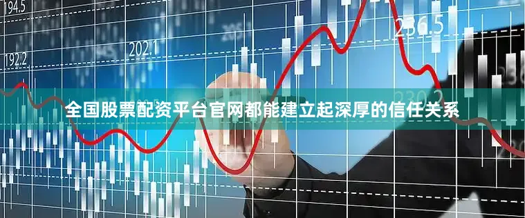 全国股票配资平台官网都能建立起深厚的信任关系
