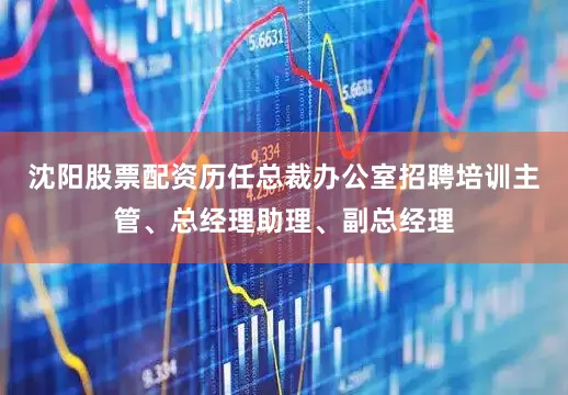 沈阳股票配资历任总裁办公室招聘培训主管、总经理助理、副总经理