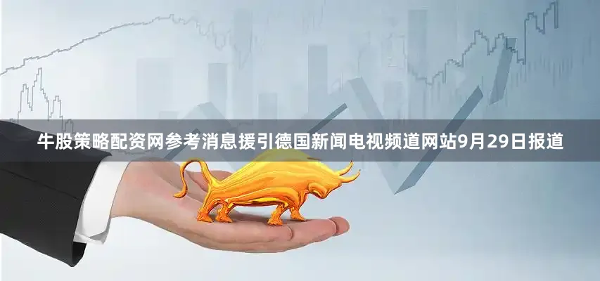牛股策略配资网参考消息援引德国新闻电视频道网站9月29日报道