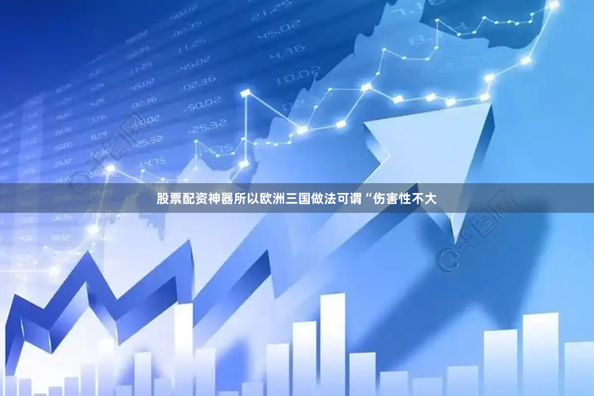 股票配资神器所以欧洲三国做法可谓“伤害性不大