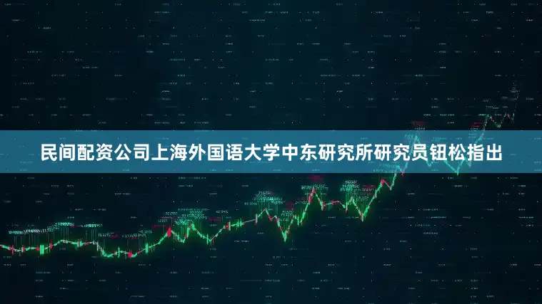 民间配资公司上海外国语大学中东研究所研究员钮松指出