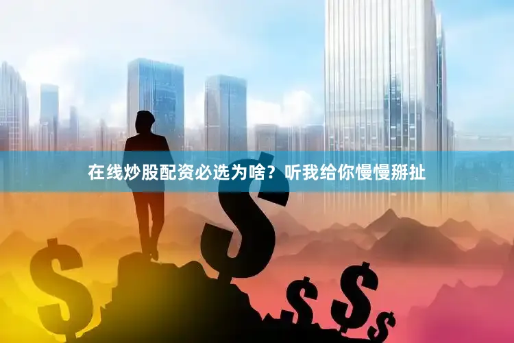在线炒股配资必选为啥？听我给你慢慢掰扯