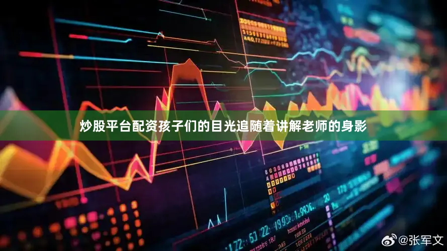 炒股平台配资孩子们的目光追随着讲解老师的身影