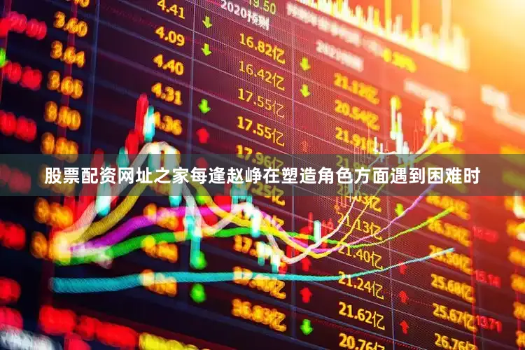 股票配资网址之家每逢赵峥在塑造角色方面遇到困难时