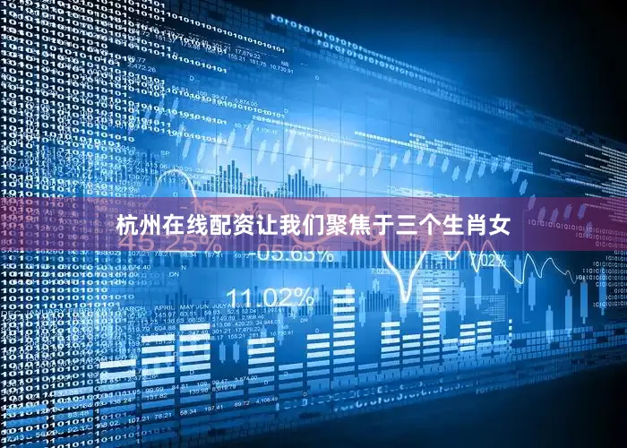 杭州在线配资让我们聚焦于三个生肖女