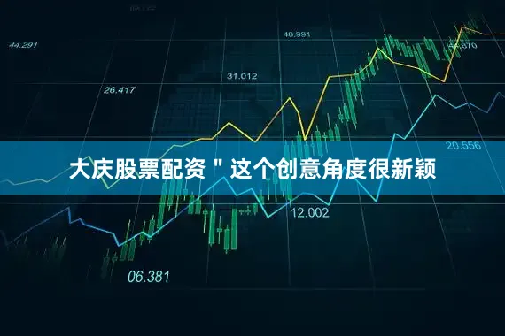 大庆股票配资＂这个创意角度很新颖