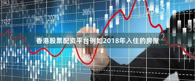 香港股票配资平台例如2018年入住的房屋