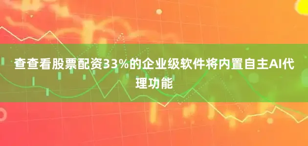 查查看股票配资33%的企业级软件将内置自主AI代理功能