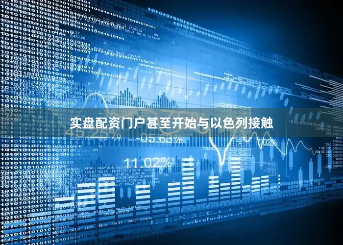 实盘配资门户甚至开始与以色列接触